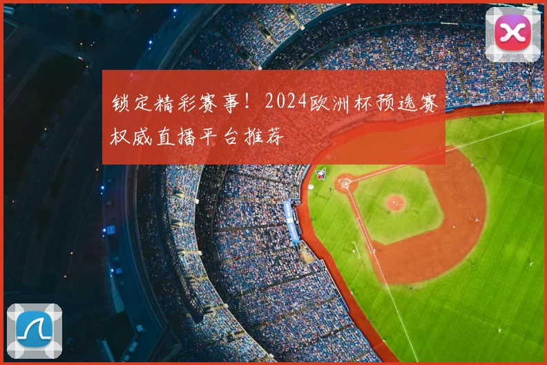 锁定精彩赛事！2024欧洲杯预选赛权威直播平台推荐