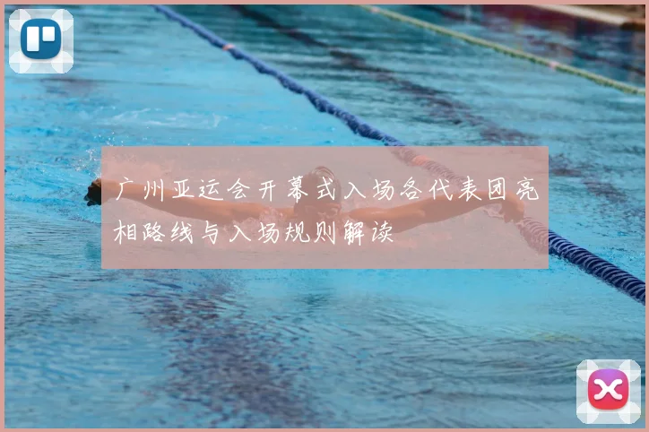 广州亚运会开幕式入场各代表团亮相路线与入场规则解读