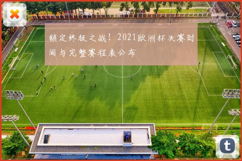 锁定终极之战！2021欧洲杯决赛时间与完整赛程表公布