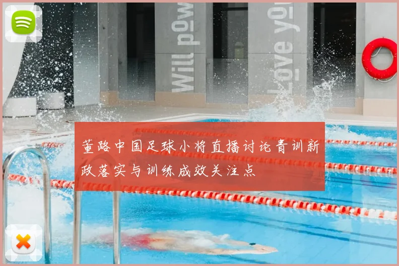 董路中国足球小将直播讨论青训新政落实与训练成效关注点