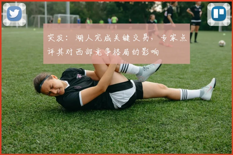 突发：湖人完成关键交易，专家点评其对西部竞争格局的影响