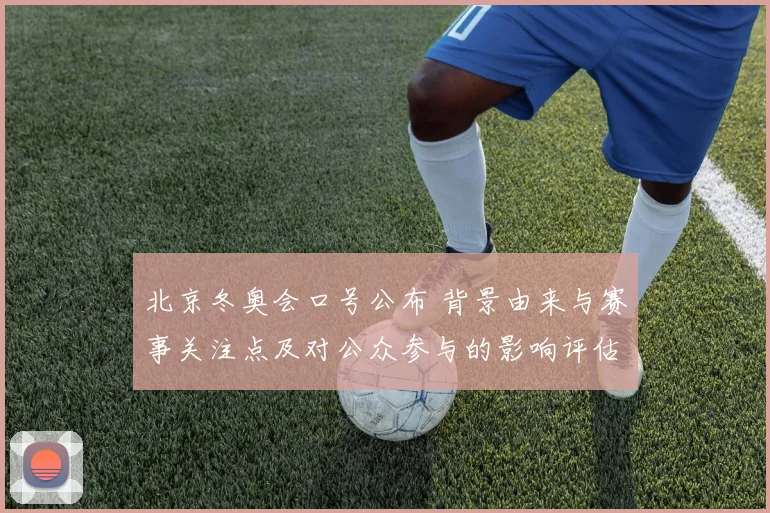 北京冬奥会口号公布 背景由来与赛事关注点及对公众参与的影响评估