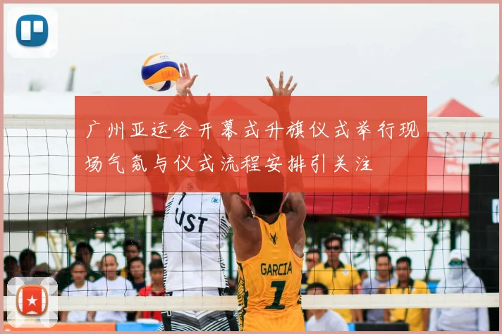 广州亚运会开幕式升旗仪式举行现场气氛与仪式流程安排引关注